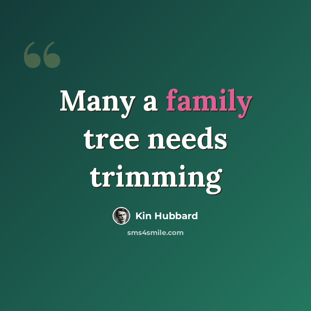 “Many a family tree needs trimming” quote by Kin Hubbard