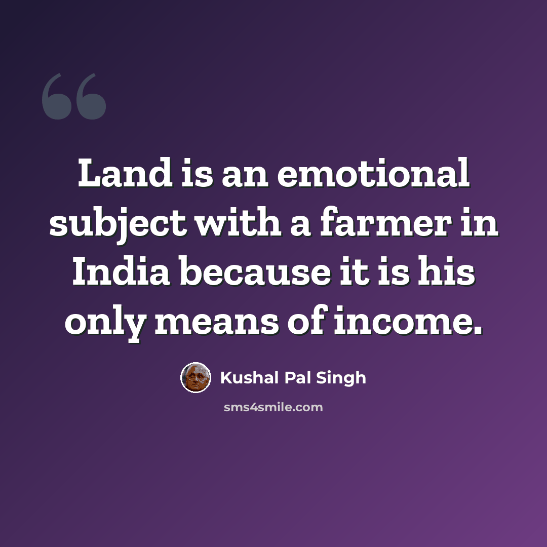 “Land is an emotional subject with a farmer in India because it is his only means of income.” quote by Kushal Pal Singh
