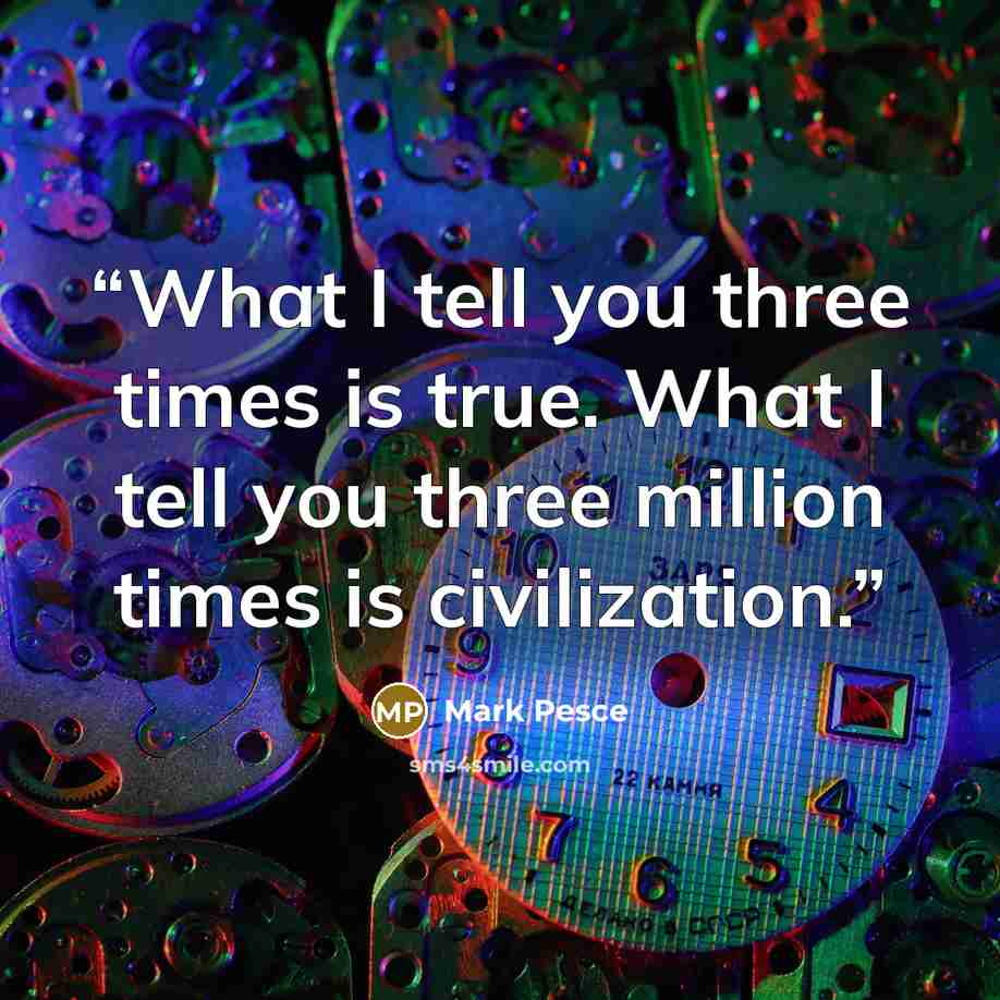 “What I tell you three times is true. What I tell you three million times is civilization.” quote by Mark Pesce