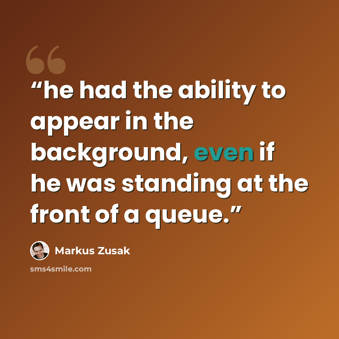 “he had the ability to appear in the background, even if he was standing at the front of a queue.” quote by Markus Zusak