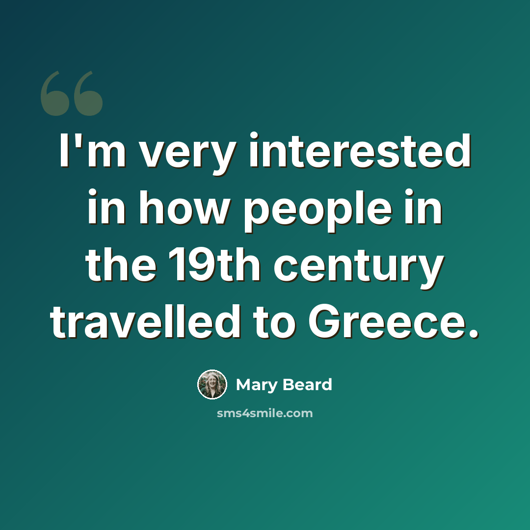 “I'm very interested in how people in the 19th century travelled to Greece.” quote by Mary Beard