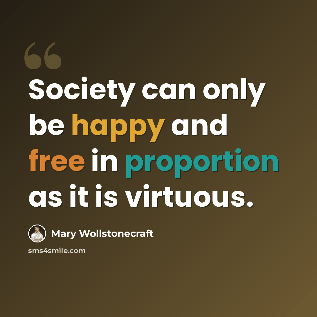 “Society can only be happy and free in proportion as it is virtuous.” quote by Mary Wollstonecraft