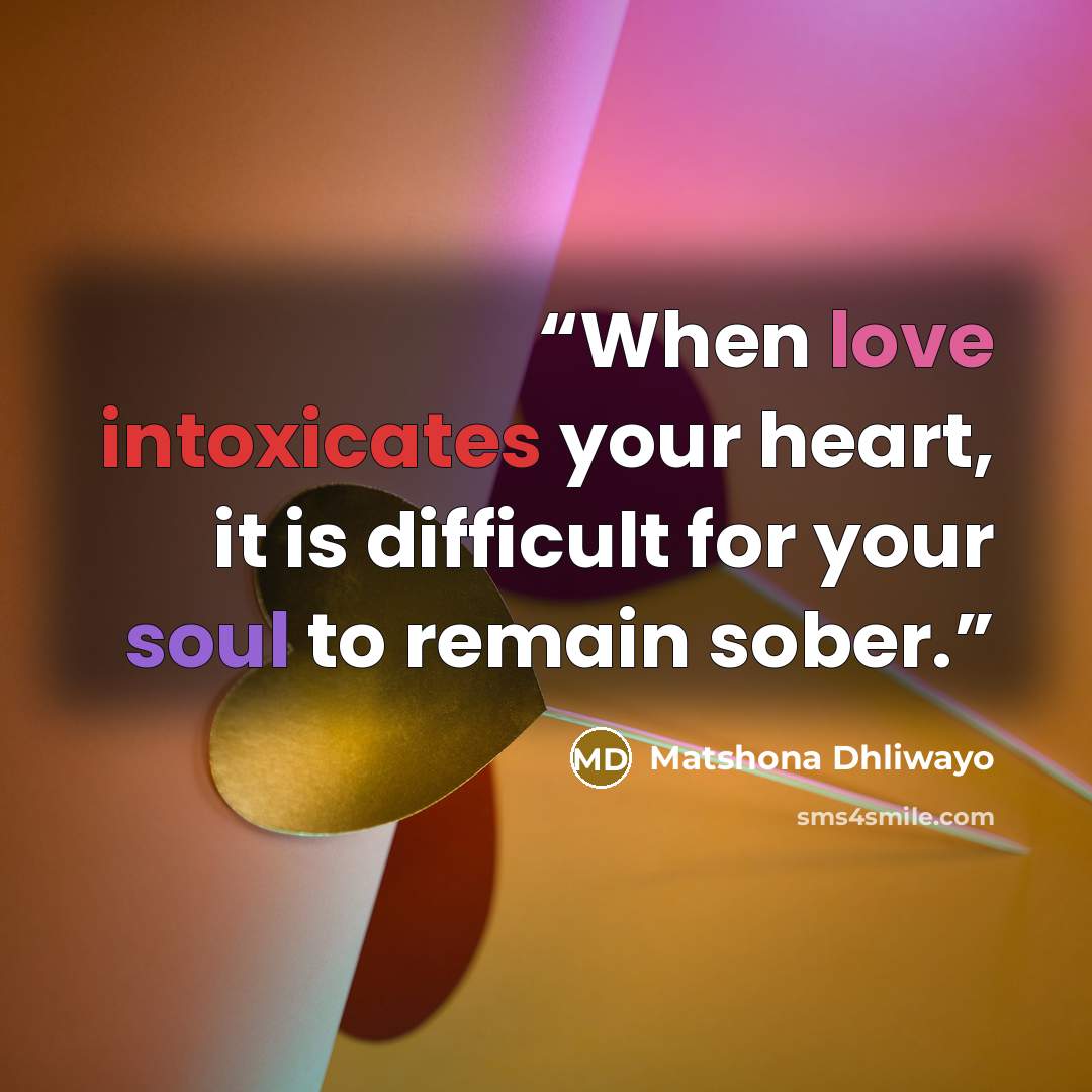 “When love intoxicates your heart, it is difficult for your soul to remain sober.” quote by Matshona Dhliwayo