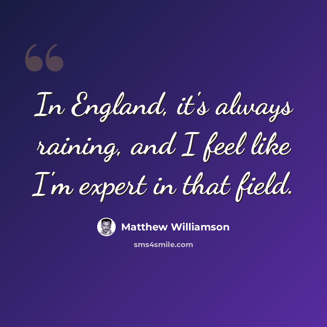 “In England, it's always raining, and I feel like I'm expert in that field.” quote by Matthew Williamson