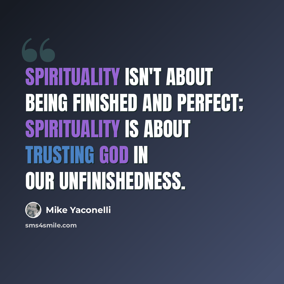 “Spirituality isn't about being finished and perfect; spirituality is about trusting God in our unfinishedness.” quote by Mike Yaconelli