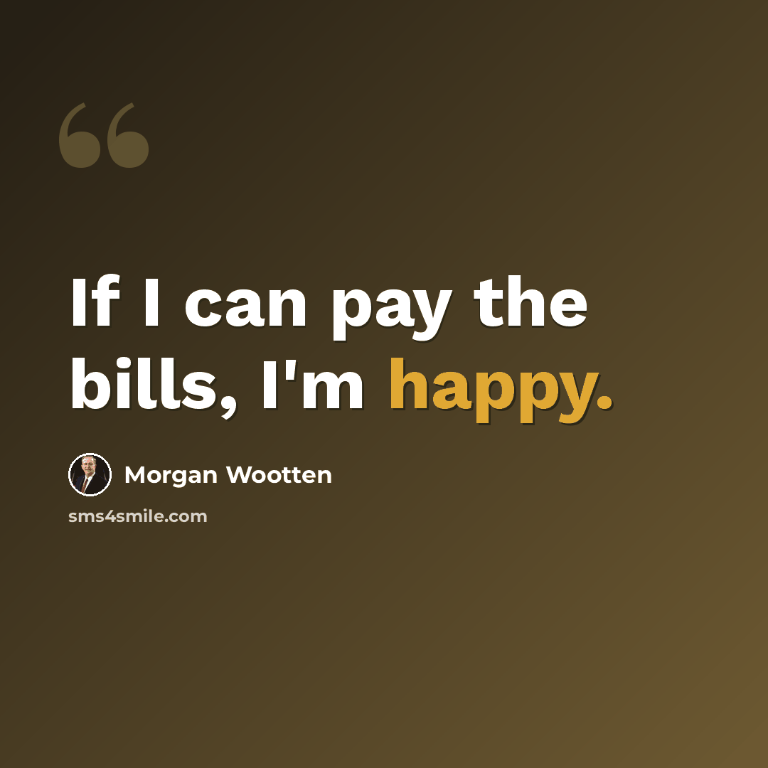 “If I can pay the bills, I'm happy.” quote by Morgan Wootten