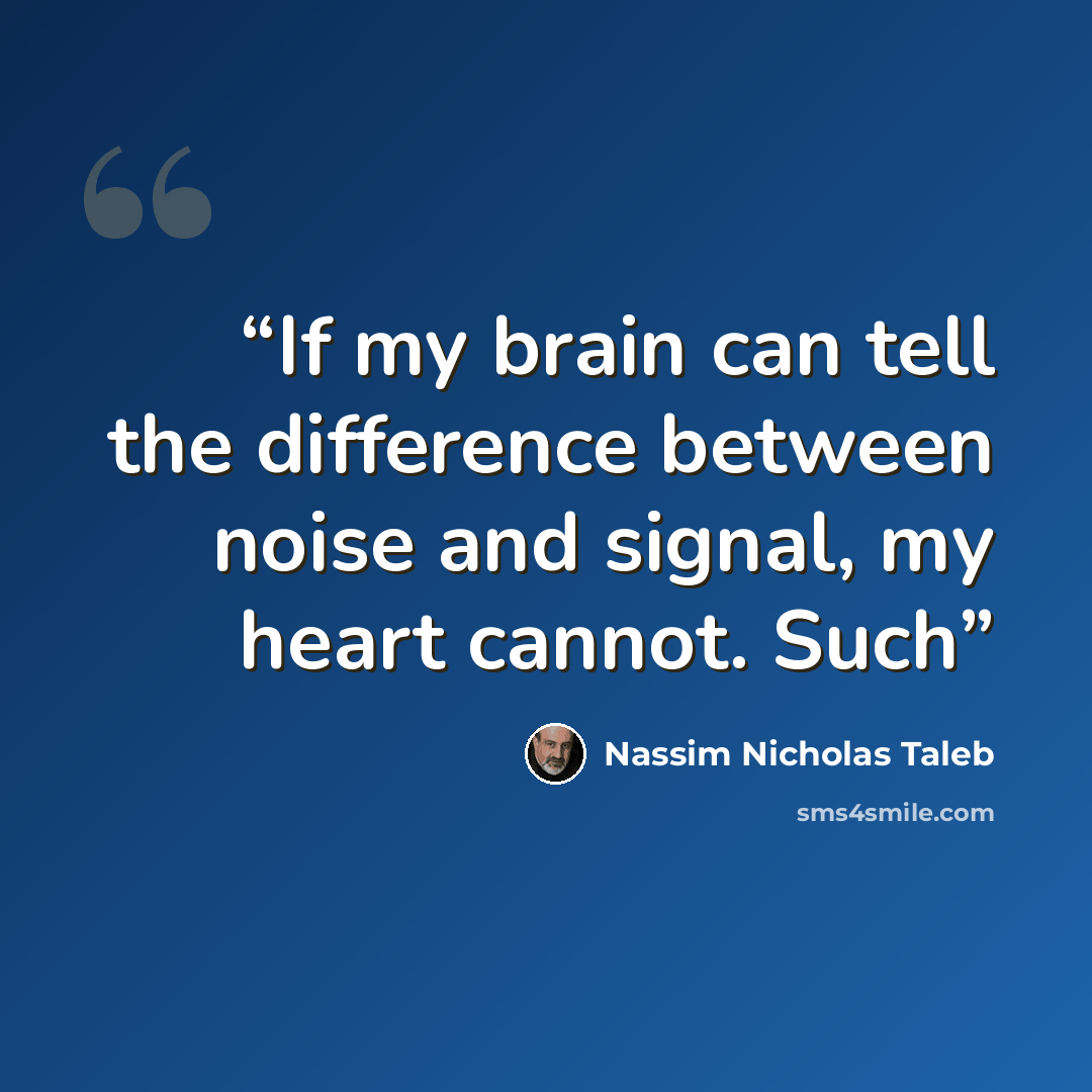“If my brain can tell the difference between noise and signal, my heart cannot. Such” quote by Nassim Nicholas Taleb