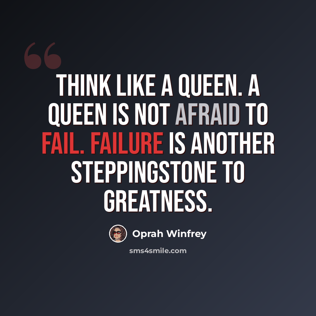 “Think like a queen. A queen is not afraid to fail. Failure is another steppingstone to greatness.” quote by Oprah Winfrey