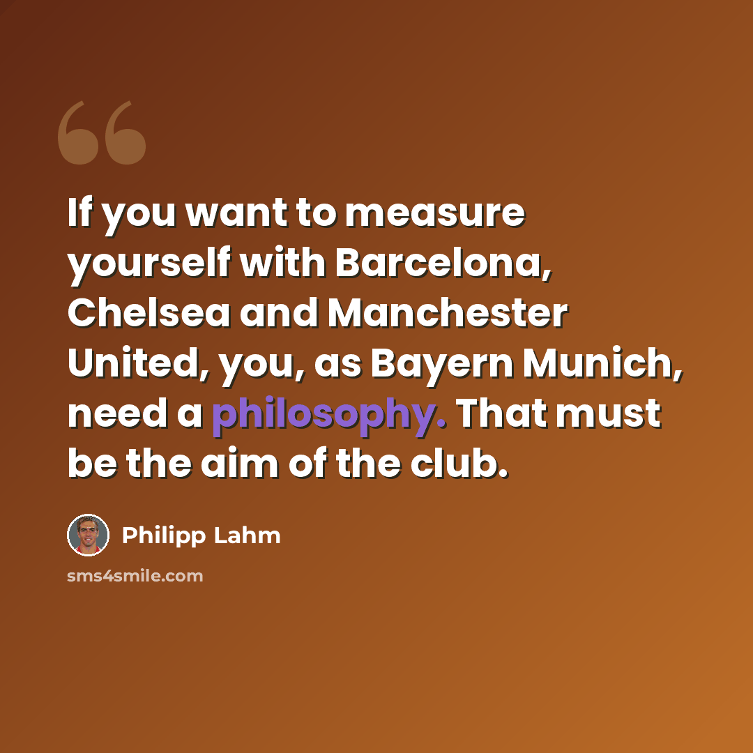 “If you want to measure yourself with Barcelona, Chelsea and Manchester United, you, as Bayern Munich, need a philosophy. That must be the aim of the club.” quote by Philipp Lahm