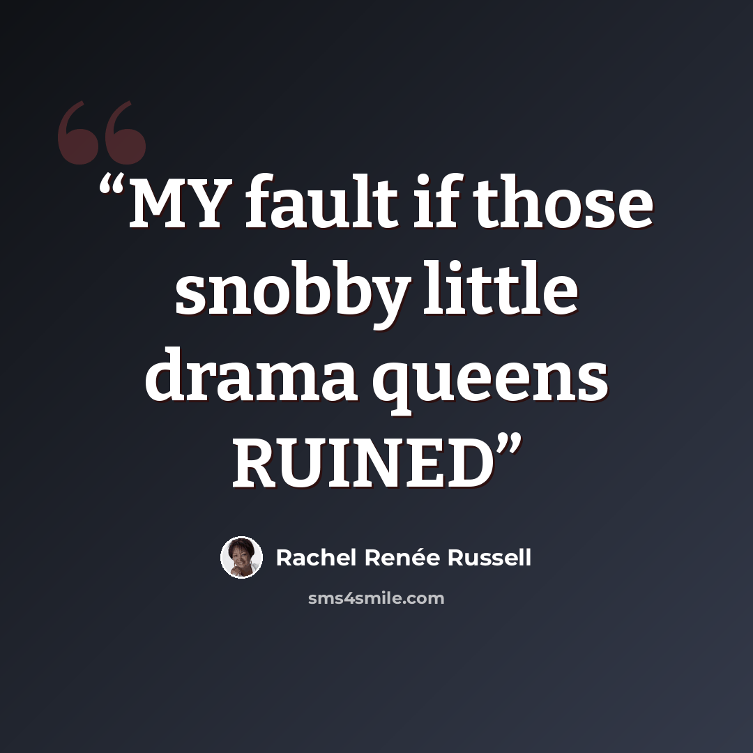 “MY fault if those snobby little drama queens RUINED” quote by Rachel Renée Russell