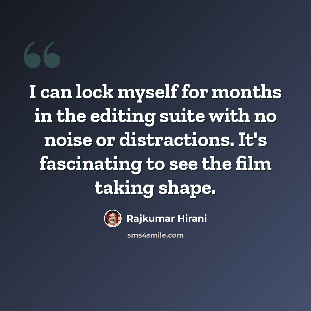“I can lock myself for months in the editing suite with no noise or distractions. It's fascinating to see the film taking shape.” quote by Rajkumar Hirani