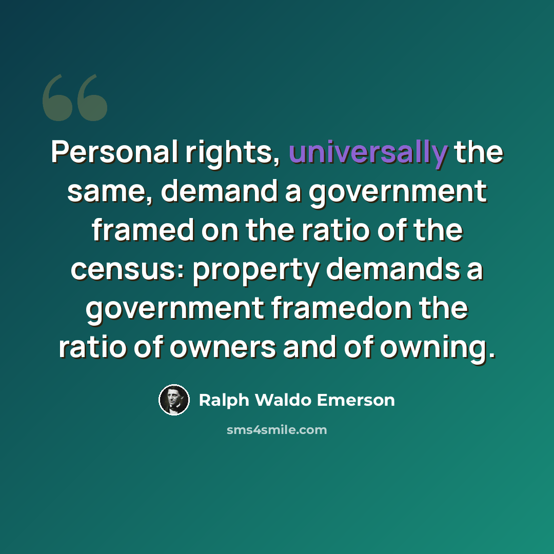 “Personal rights, universally the same, demand a government framed on the ratio of the census: property demands a government framedon the ratio of owners and of owning.” quote by Ralph Waldo Emerson