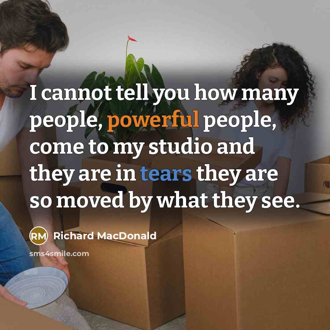 “I cannot tell you how many people, powerful people, come to my studio and they are in tears they are so moved by what they see.” quote by Richard MacDonald