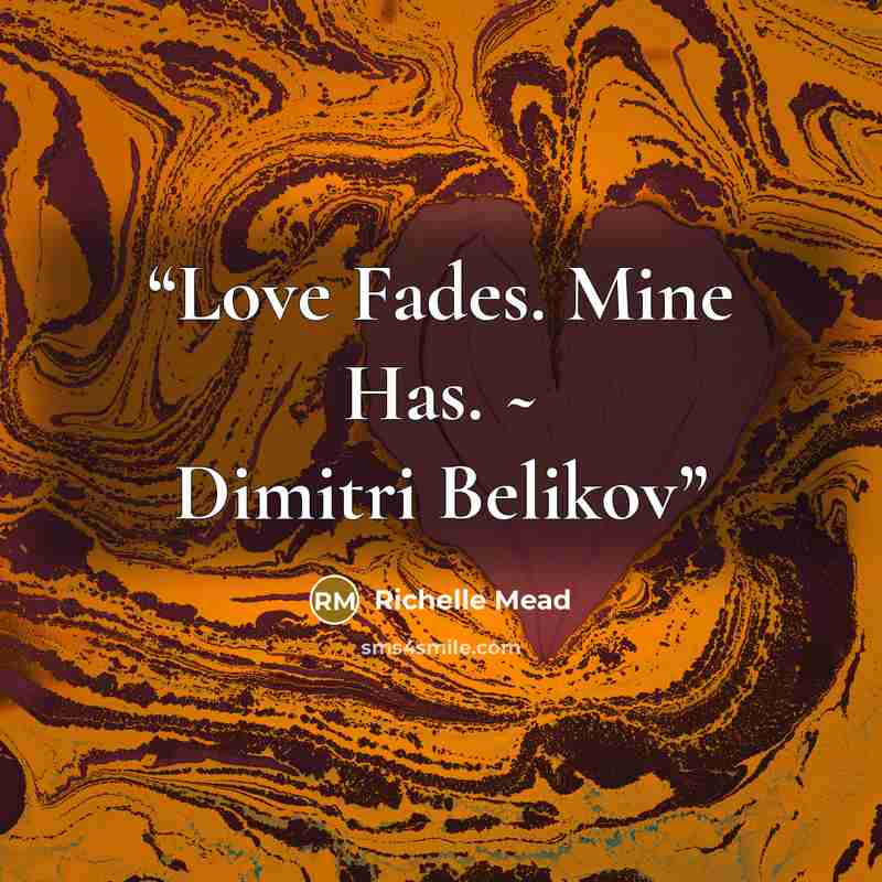 “Love Fades. Mine Has. ~ Dimitri Belikov” quote by Richelle Mead