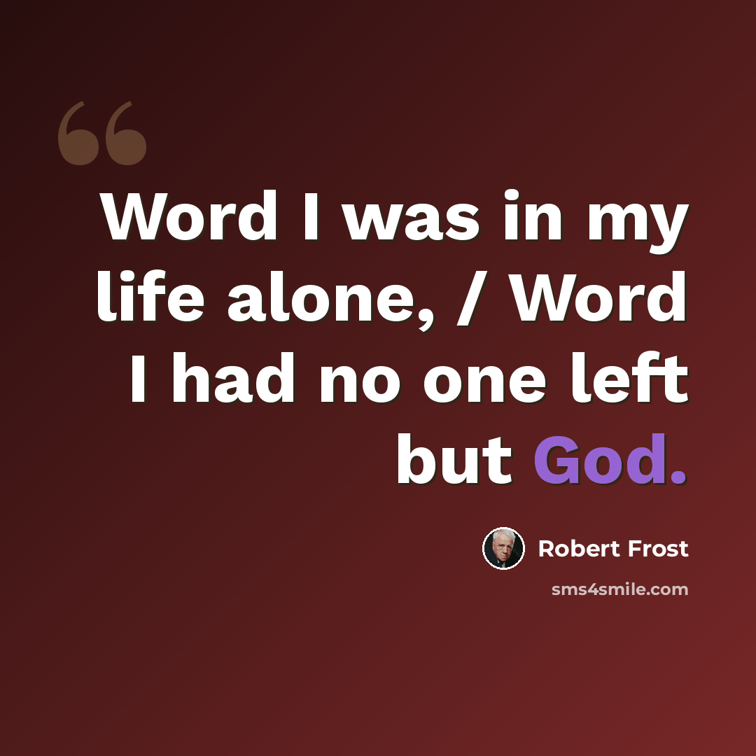 “Word I was in my life alone, / Word I had no one left but God.” quote by Robert Frost