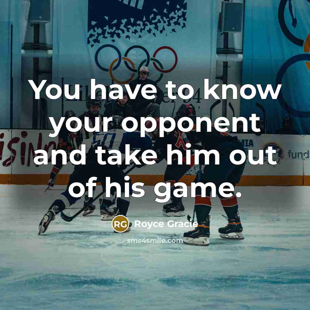 “You have to know your opponent and take him out of his game.” quote by Royce Gracie
