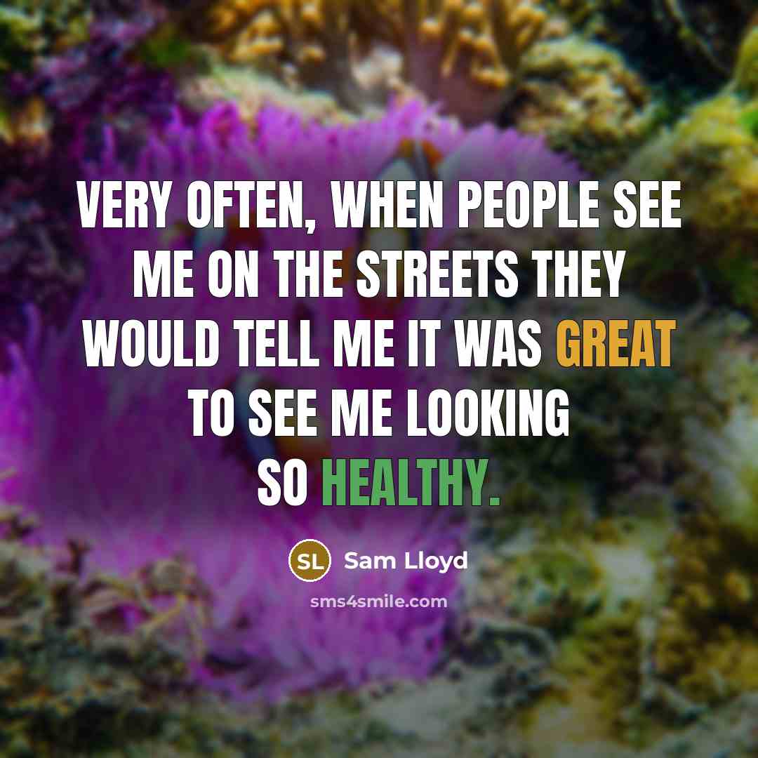 “Very often, when people see me on the streets they would tell me it was great to see me looking so healthy.” quote by Sam Lloyd