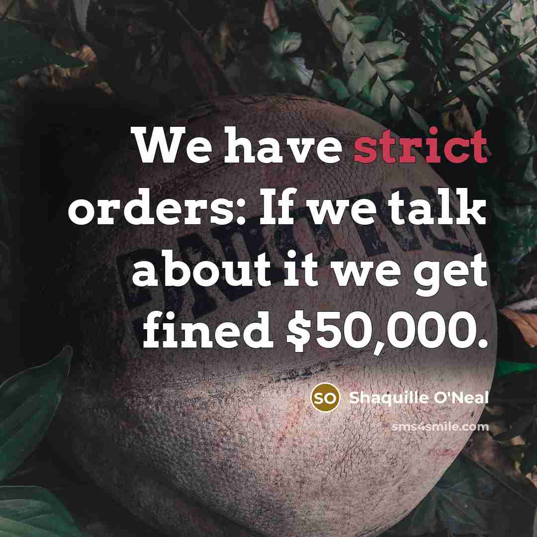 “We have strict orders: If we talk about it we get fined $50,000.” quote by Shaquille O'Neal