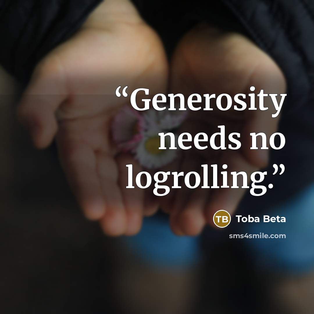 “Generosity needs no logrolling.” quote by Toba Beta
