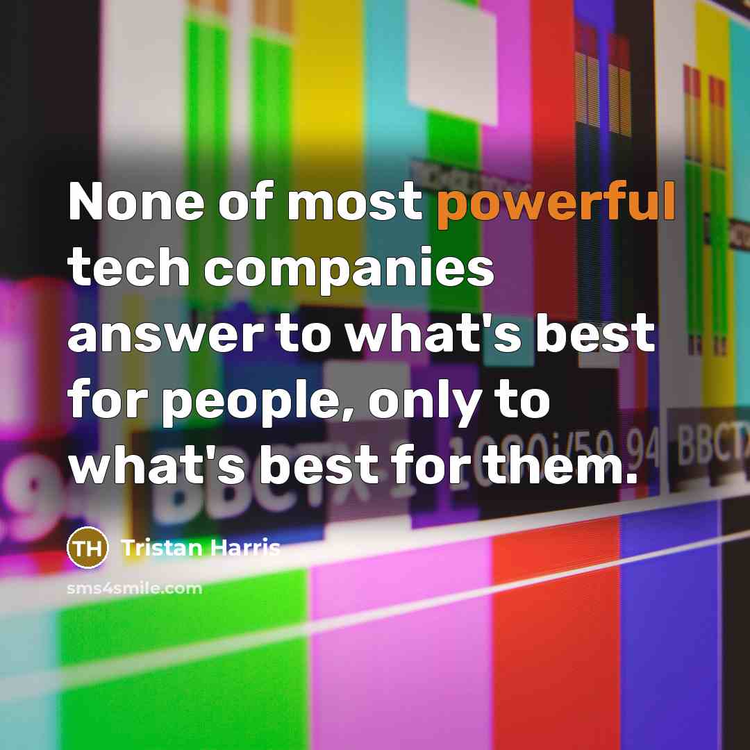 “None of most powerful tech companies answer to what's best for people, only to what's best for them.” quote by Tristan Harris