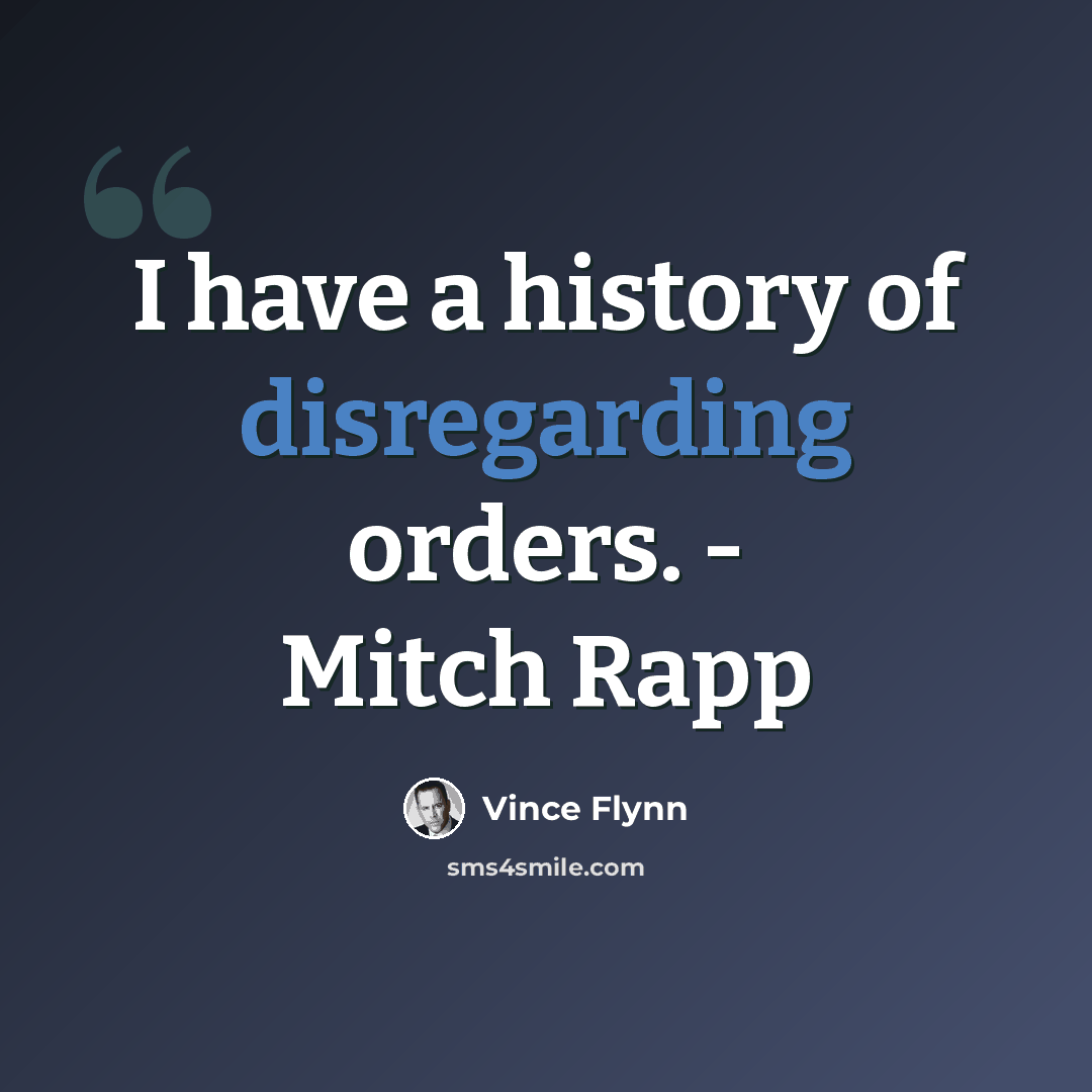 “I have a history of disregarding orders. - Mitch Rapp” quote by Vince Flynn