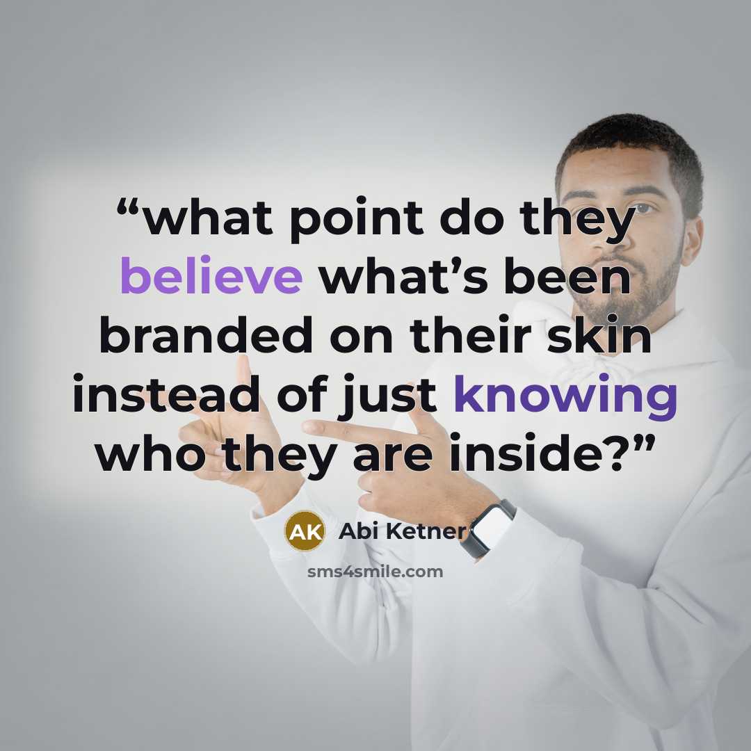 “what point do they believe what’s been branded on their skin instead of just knowing who they are inside?” quote by Abi Ketner