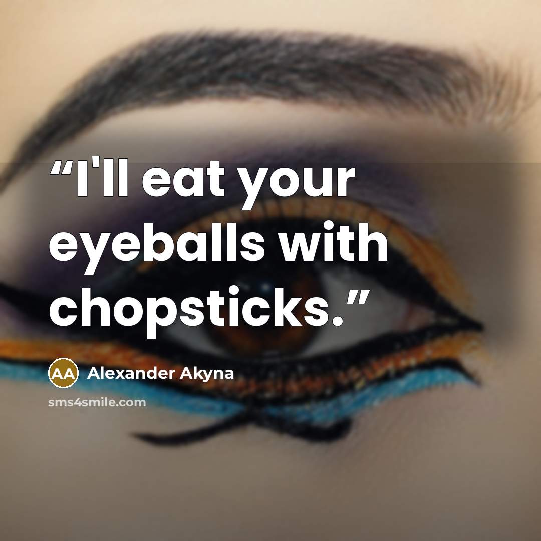 “I'll eat your eyeballs with chopsticks.” quote by Alexander Akyna