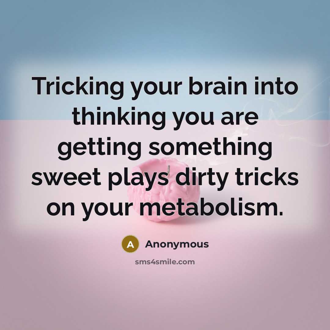 “Tricking your brain into thinking you are getting something sweet plays dirty tricks on your metabolism.” quote by Anonymous