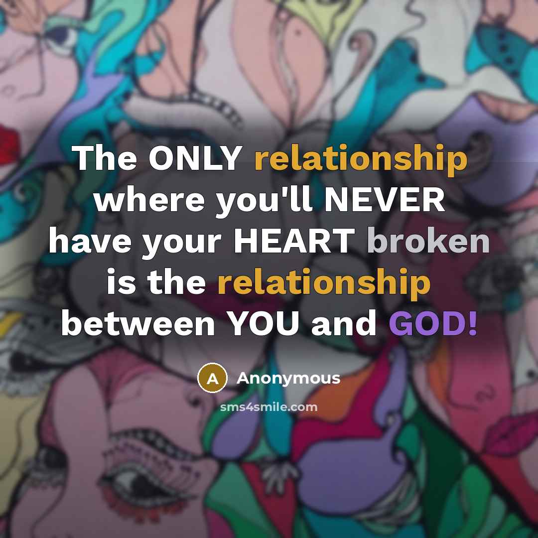 “The ONLY relationship where you'll NEVER have your HEART broken is the relationship between YOU and GOD!” quote by Anonymous