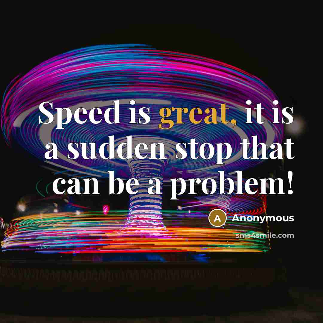 “Speed is great, it is a sudden stop that can be a problem!” quote by Anonymous
