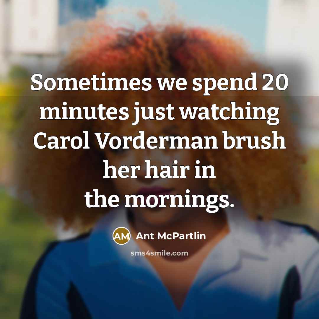 “Sometimes we spend 20 minutes just watching Carol Vorderman brush her hair in the mornings.” quote by Ant McPartlin
