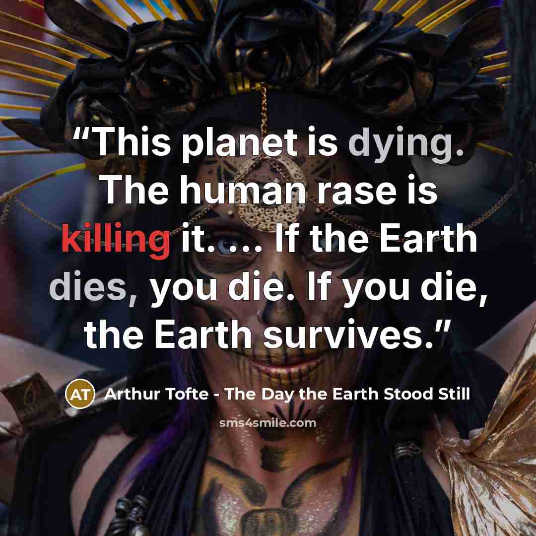 “This planet is dying. The human rase is killing it. ... If the Earth dies, you die. If you die, the Earth survives.” quote by Arthur Tofte - The Day the Earth Stood Still
