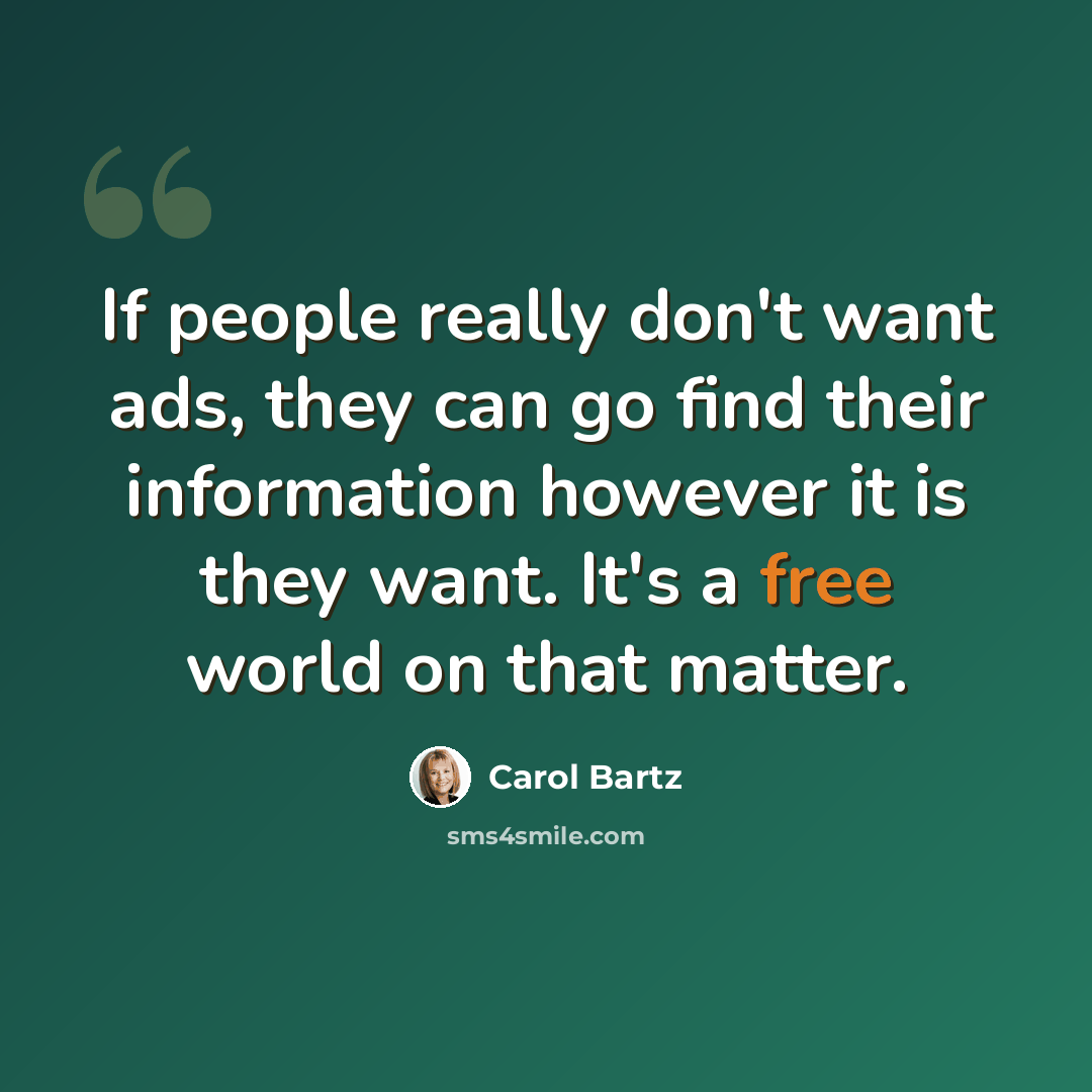 “If people really don't want ads, they can go find their information however it is they want. It's a free world on that matter.” quote by Carol Bartz