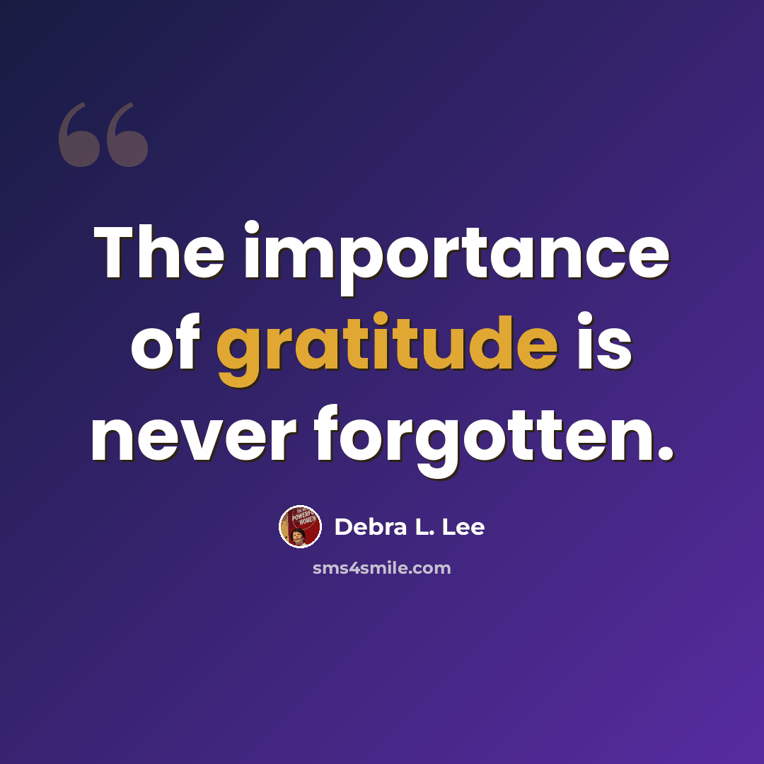 “The importance of gratitude is never forgotten.” quote by Debra L. Lee