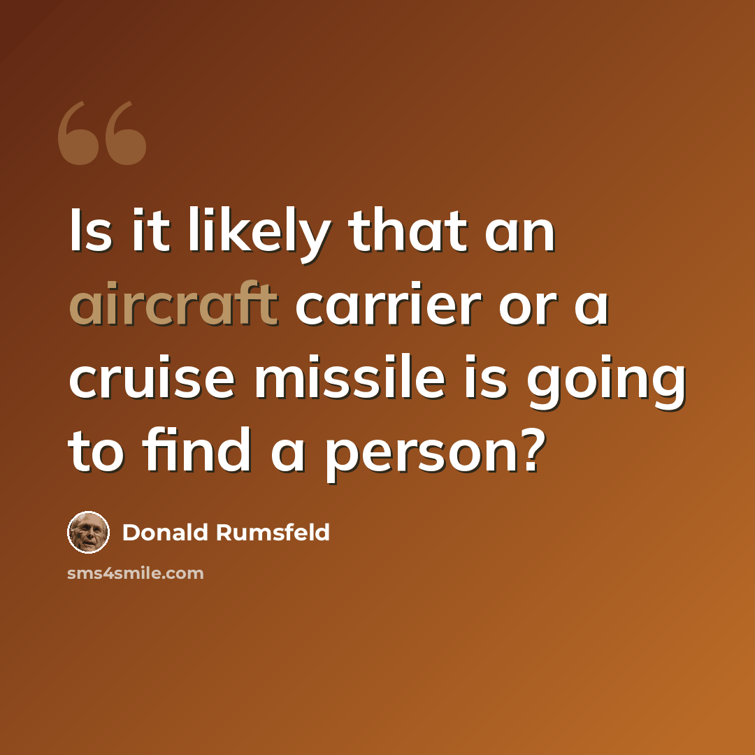 “Is it likely that an aircraft carrier or a cruise missile is going to find a person?” quote by Donald Rumsfeld
