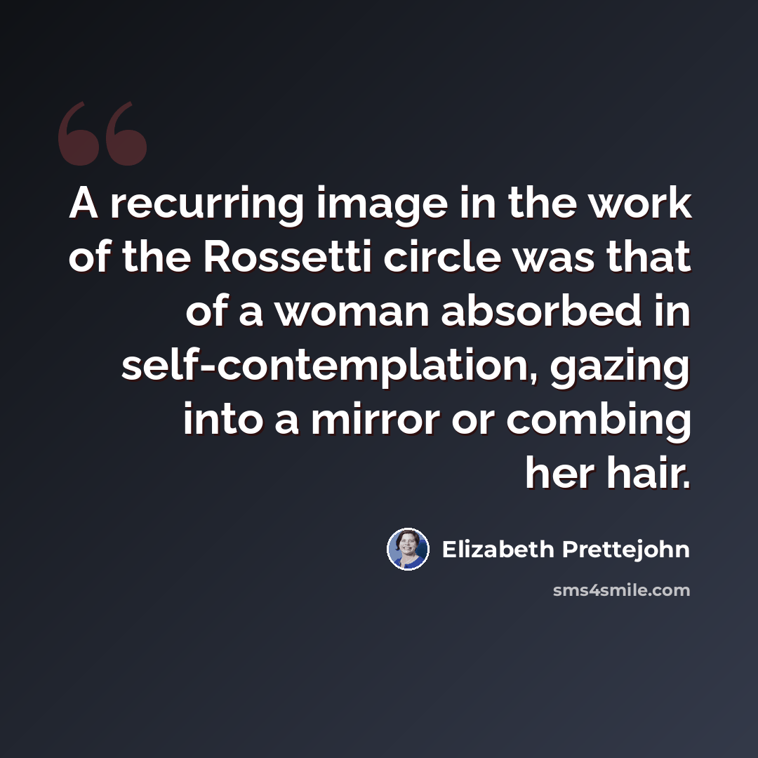 “A recurring image in the work of the Rossetti circle was that of a woman absorbed in self-contemplation, gazing into a mirror or combing her hair.” quote by Elizabeth Prettejohn