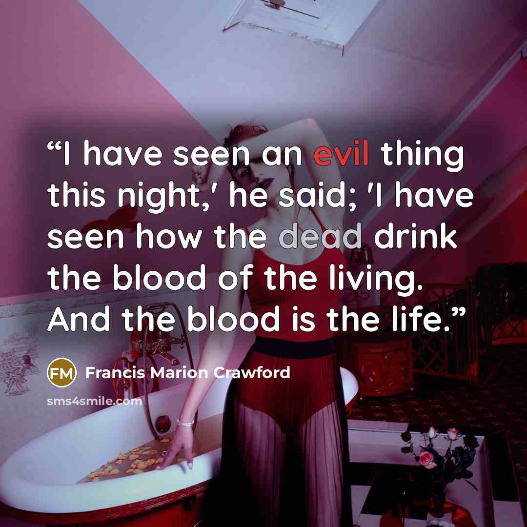 “I have seen an evil thing this night,' he said; 'I have seen how the dead drink the blood of the living. And the blood is the life.” quote by Francis Marion Crawford
