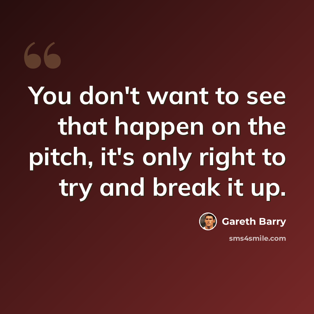 “You don't want to see that happen on the pitch, it's only right to try and break it up.” quote by Gareth Barry
