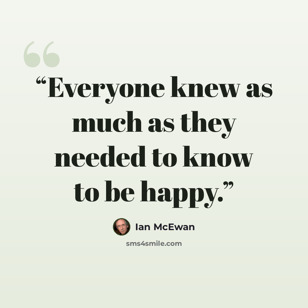 “Everyone knew as much as they needed to know to be happy.” quote by Ian McEwan