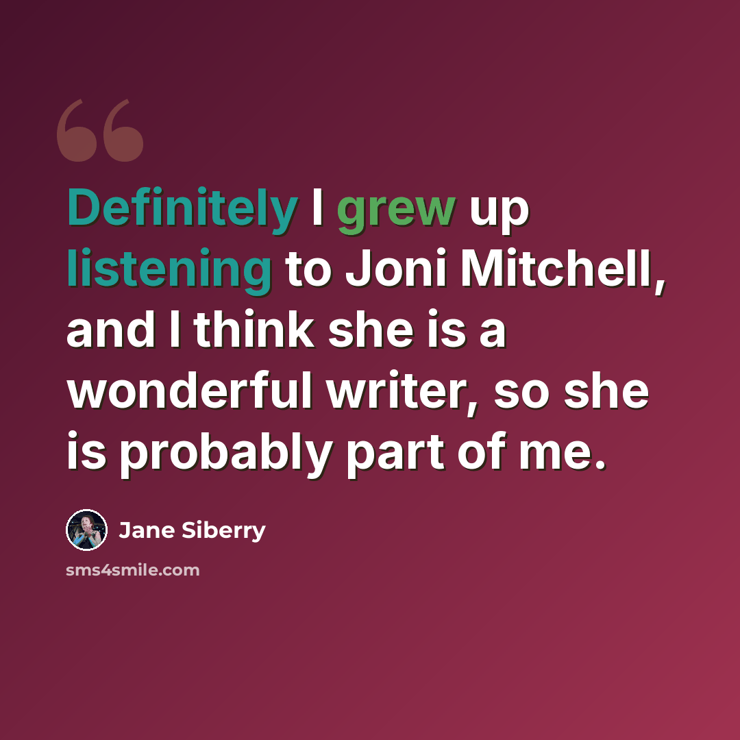 “Definitely I grew up listening to Joni Mitchell, and I think she is a wonderful writer, so she is probably part of me.” quote by Jane Siberry