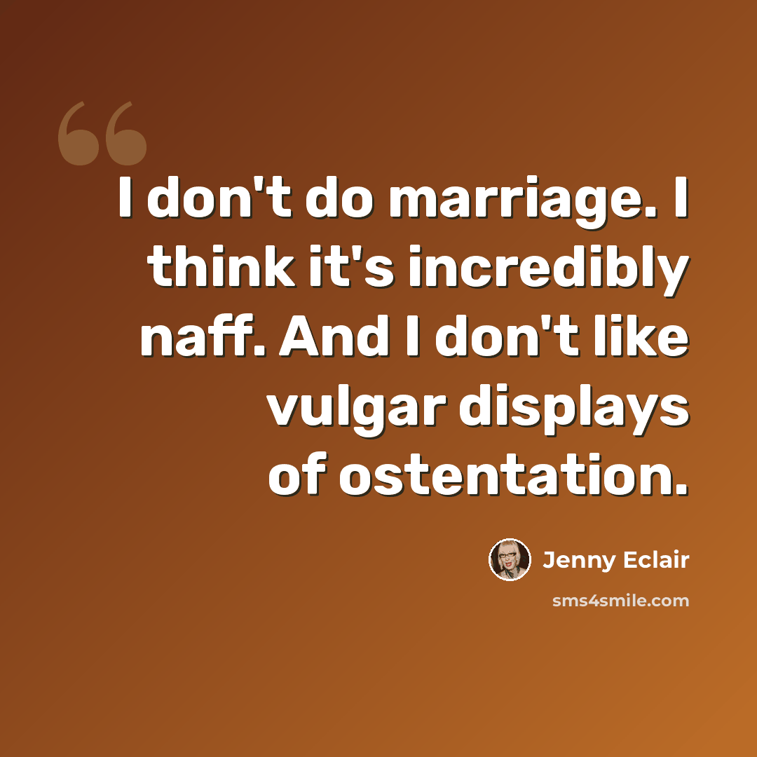 “I don't do marriage. I think it's incredibly naff. And I don't like vulgar displays of ostentation.” quote by Jenny Eclair