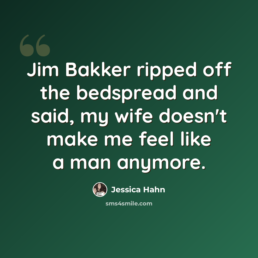 “Jim Bakker ripped off the bedspread and said, my wife doesn't make me feel like a man anymore.” quote by Jessica Hahn