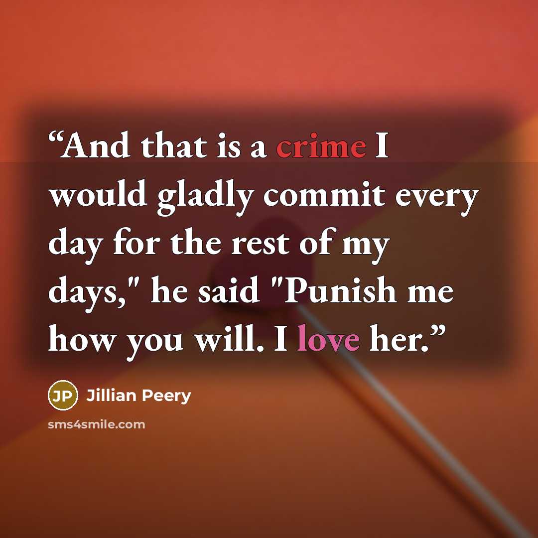 “And that is a crime I would gladly commit every day for the rest of my days," he said "Punish me how you will. I love her.” quote by Jillian Peery