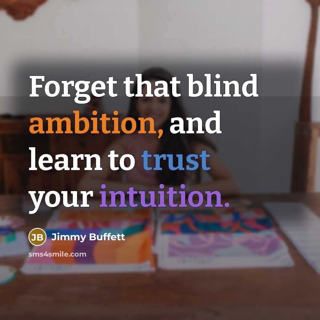 “Forget that blind ambition, and learn to trust your intuition.” quote by Jimmy Buffett