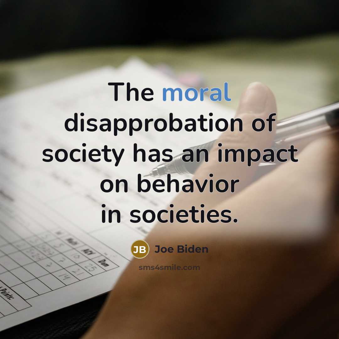 “The moral disapprobation of society has an impact on behavior in societies.” quote by Joe Biden