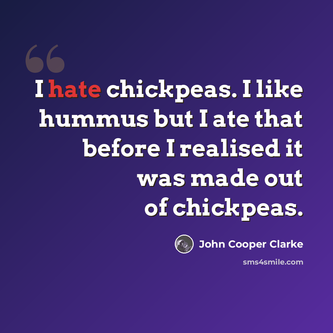 “I hate chickpeas. I like hummus but I ate that before I realised it was made out of chickpeas.” quote by John Cooper Clarke
