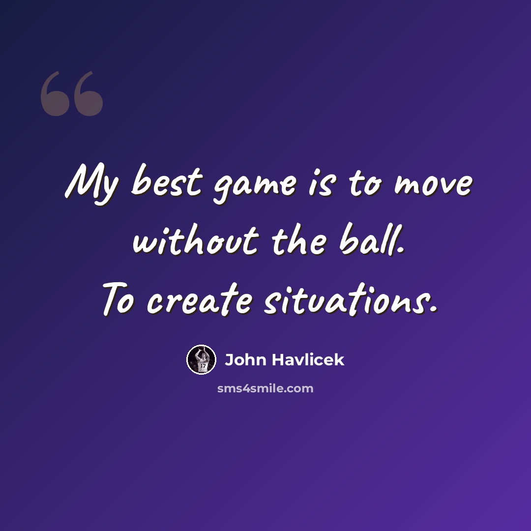“My best game is to move without the ball. To create situations.” quote by John Havlicek