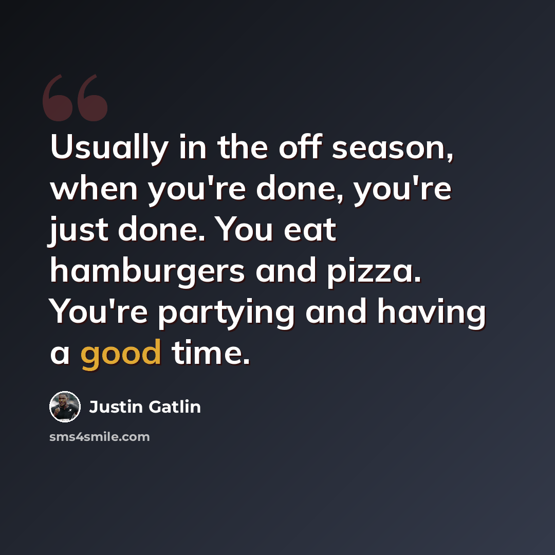 “Usually in the off season, when you're done, you're just done. You eat hamburgers and pizza. You're partying and having a good time.” quote by Justin Gatlin