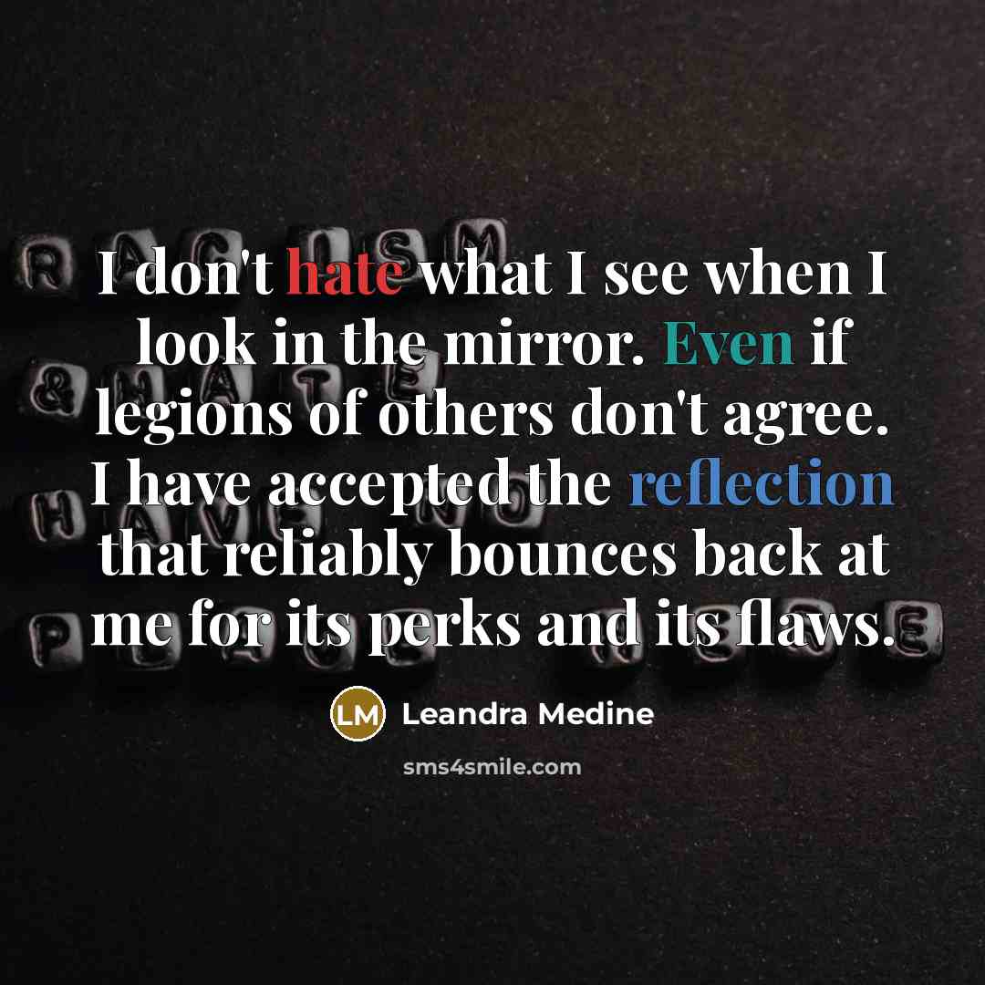 “I don't hate what I see when I look in the mirror. Even if legions of others don't agree. I have accepted the reflection that reliably bounces back at me for its perks and its flaws.” quote by Leandra Medine