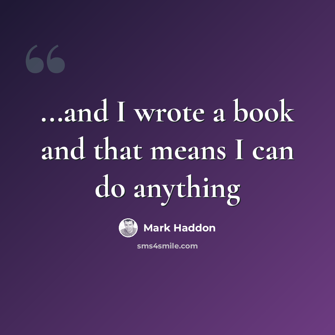 “...and I wrote a book and that means I can do anything” quote by Mark Haddon
